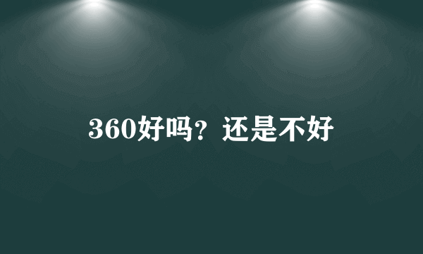 360好吗？还是不好