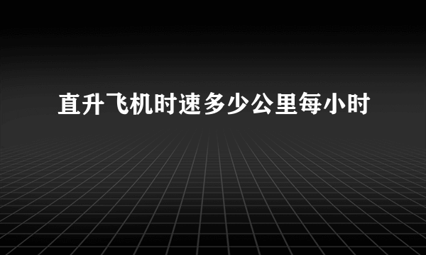 直升飞机时速多少公里每小时