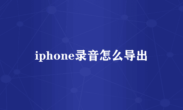 iphone录音怎么导出