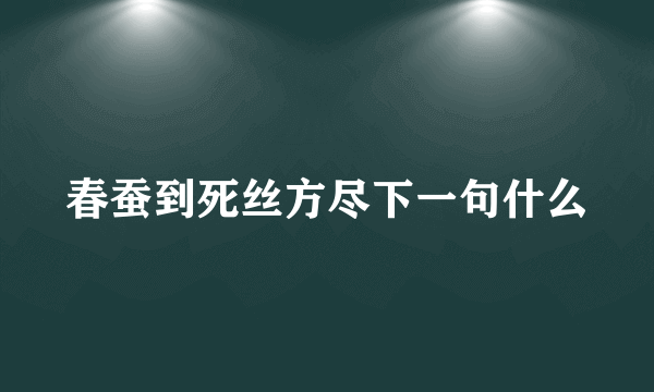 春蚕到死丝方尽下一句什么