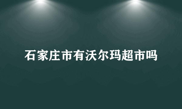 石家庄市有沃尔玛超市吗