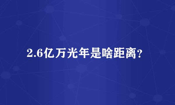 2.6亿万光年是啥距离？