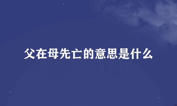 父在母先亡的意思是什么