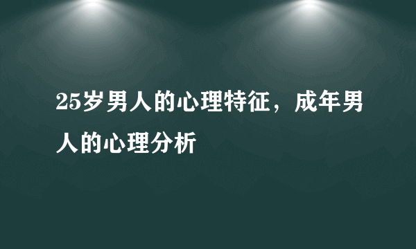 25岁男人的心理特征，成年男人的心理分析