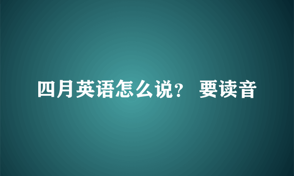 四月英语怎么说？ 要读音