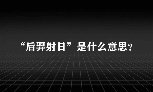 “后羿射日”是什么意思？