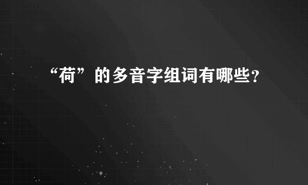 “荷”的多音字组词有哪些？