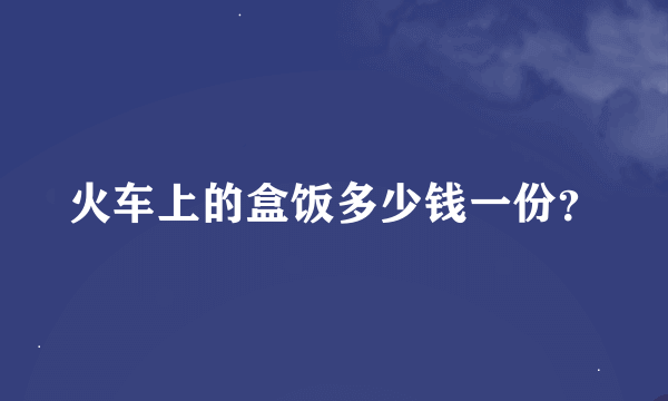 火车上的盒饭多少钱一份？