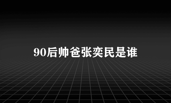 90后帅爸张奕民是谁