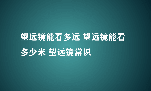 望远镜能看多远 望远镜能看多少米 望远镜常识