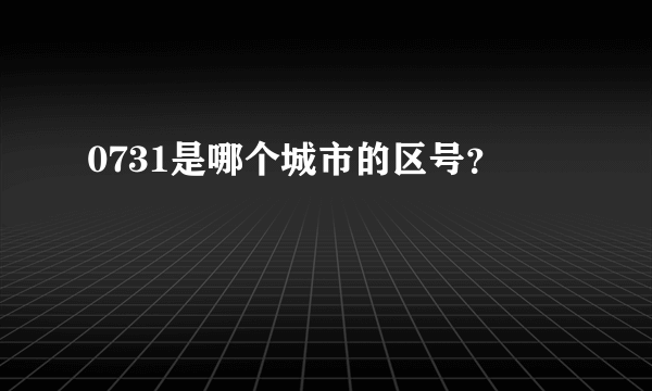 0731是哪个城市的区号？