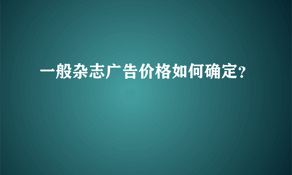 一般杂志广告价格如何确定？