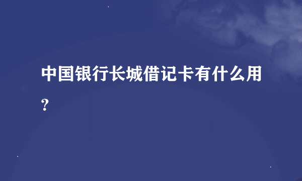 中国银行长城借记卡有什么用？