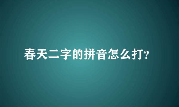 春天二字的拼音怎么打？