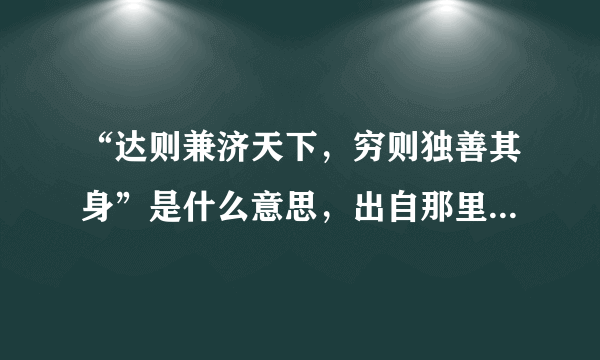 “达则兼济天下，穷则独善其身”是什么意思，出自那里啊？谁说的？