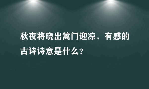 秋夜将晓出篱门迎凉，有感的古诗诗意是什么？