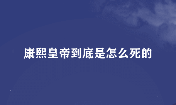 康熙皇帝到底是怎么死的