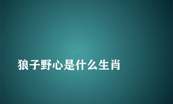 
狼子野心是什么生肖

