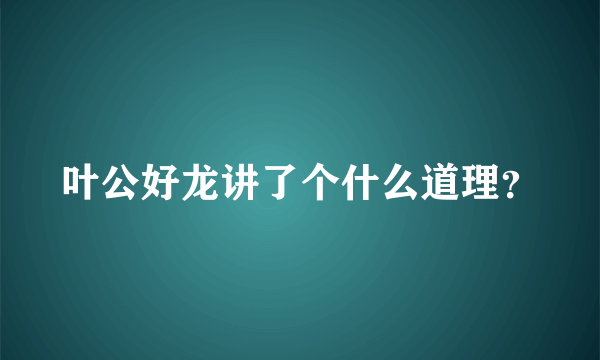 叶公好龙讲了个什么道理？