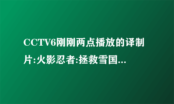 CCTV6刚刚两点播放的译制片:火影忍者:拯救雪国公主为什么不能回看？