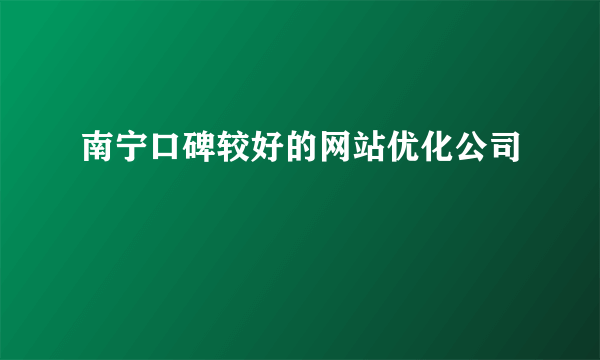 南宁口碑较好的网站优化公司