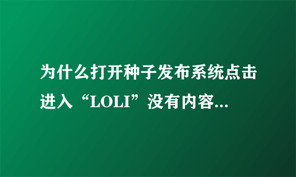 为什么打开种子发布系统点击进入“LOLI”没有内容，那要下载月底的魔穗字幕组动漫合集要在哪下载？