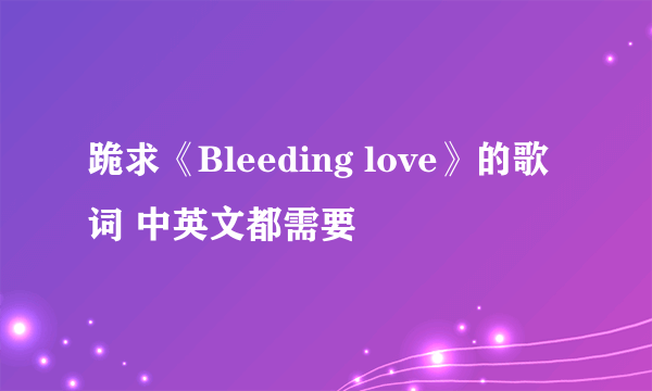 跪求《Bleeding love》的歌词 中英文都需要