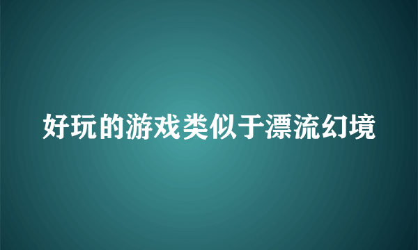 好玩的游戏类似于漂流幻境