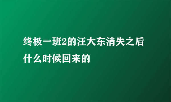 终极一班2的汪大东消失之后什么时候回来的