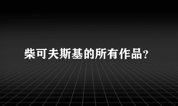 柴可夫斯基的所有作品？