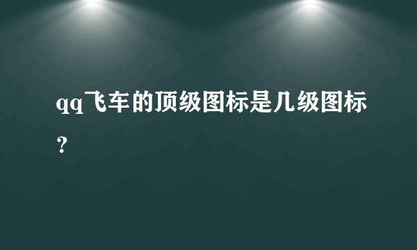 qq飞车的顶级图标是几级图标？