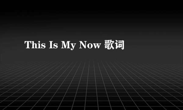 This Is My Now 歌词