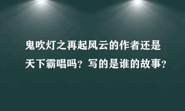 鬼吹灯之再起风云的作者还是天下霸唱吗？写的是谁的故事？