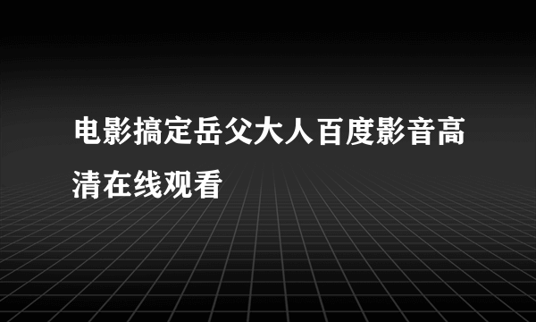 电影搞定岳父大人百度影音高清在线观看