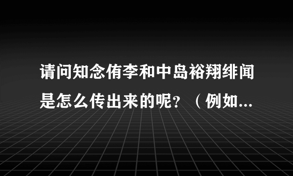 请问知念侑李和中岛裕翔绯闻是怎么传出来的呢？（例如川岛海荷和大后寿寿花）