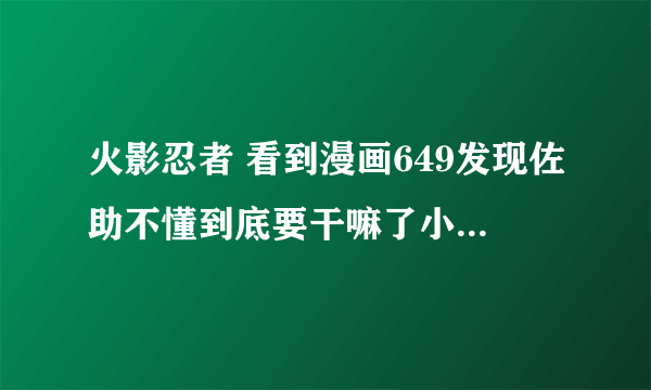 火影忍者 看到漫画649发现佐助不懂到底要干嘛了小樱前面有哭讲佐助的笑是假的是什么意思啦？