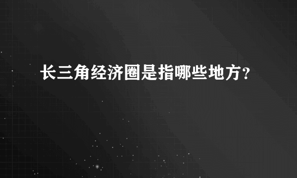 长三角经济圈是指哪些地方？