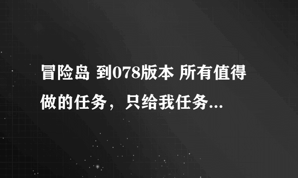 冒险岛 到078版本 所有值得做的任务，只给我任务名字就好（50分求）