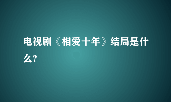 电视剧《相爱十年》结局是什么?