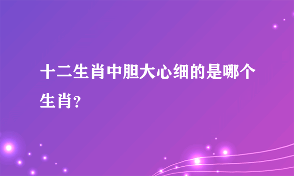 十二生肖中胆大心细的是哪个生肖？