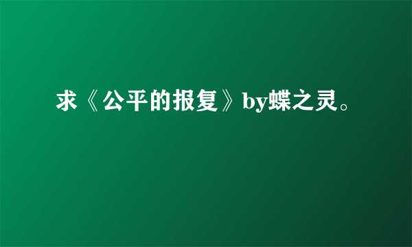 求《公平的报复》by蝶之灵。