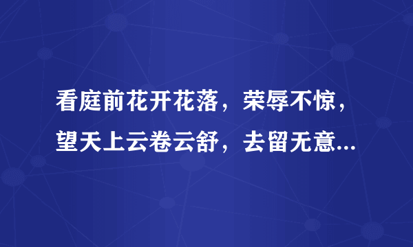 看庭前花开花落，荣辱不惊，望天上云卷云舒，去留无意是什么意思