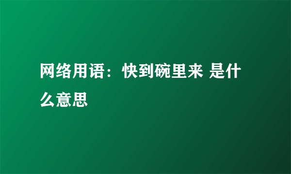 网络用语：快到碗里来 是什么意思