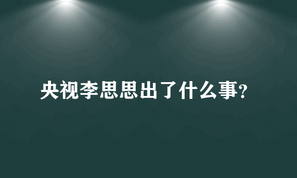 央视李思思出了什么事？