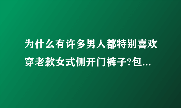 为什么有许多男人都特别喜欢穿老款女式侧开门裤子?包括我，能穿吗?