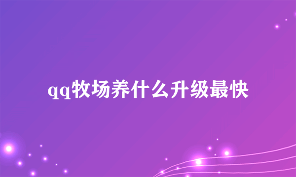 qq牧场养什么升级最快