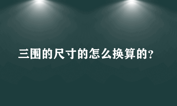 三围的尺寸的怎么换算的？