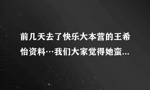 前几天去了快乐大本营的王希怡资料…我们大家觉得她蛮恶心的诶