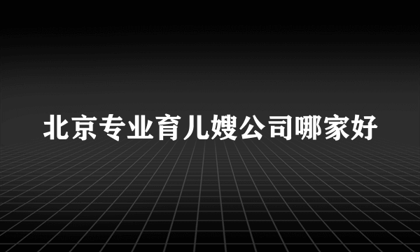 北京专业育儿嫂公司哪家好