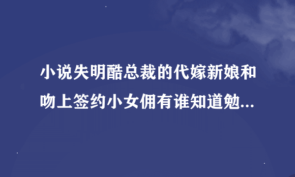 小说失明酷总裁的代嫁新娘和吻上签约小女佣有谁知道勉费的网站可以看?